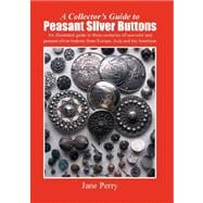 A Collector's Guide to Peasant Silver Buttons: An Illustrated Guide to Three Centuries of Souvenir and Peasant Silver Buttons from Europe, Asia and the Americas