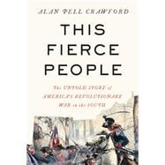 This Fierce People The Untold Story of America's Revolutionary War in the South