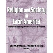 Religion and Society in Latin America : Interpretive Essays from Conquest to Present