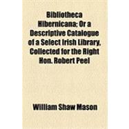 Bibliotheca Hibernicana: Or a Descriptive Catalogue of a Select Irish Library, Collected for the Right Hon. Robert Peel