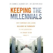 Keeping The Millennials Why Companies Are Losing Billions in Turnover to This Generation- and What to Do About It