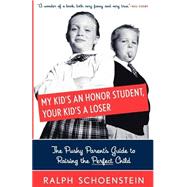 My Kid's An Honor Student, Your Kid's A Loser The Pushy Parent's Guide To Raising The Perfect Child