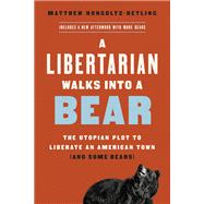 A Libertarian Walks Into a Bear The Utopian Plot to Liberate an American Town (And Some Bears)