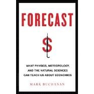 Forecast What Physics, Meteorology, and the Natural Sciences Can Teach Us About Economics