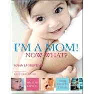 I'M a Mom! Now What? : What to Expect from Birth to 2 Years