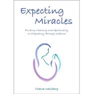 Expecting Miracles Finding Meaning and Spirituality in Pregnancy Through Judaism