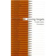 Moving Targets : Essays on Poets, Poetry and Translation