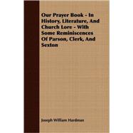 Our Prayer Book - in History, Literature, and Church Lore - with Some Reminiscences of Parson, Clerk, and Sexton