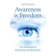 Awareness Is Freedom The Adventure of Psychology and Spirituality