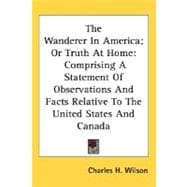 The Wanderer In America; Or Truth At Home: Comprising a Statement of Observations and Facts Relative to the United States and Canada