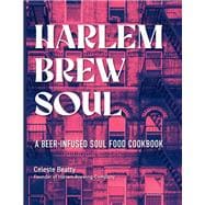 Harlem Brew Soul A Beer-Infused Soul Food Cookbook