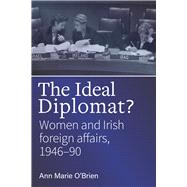 The Ideal Diplomat Women and Irish foreign affairs, 1946-90