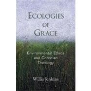 Ecologies of Grace Environmental Ethics and Christian Theology