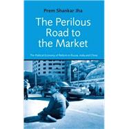 The Perilous Road to Market The Political Economy of Reform in Russia, India, and China