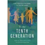 To the Tenth Generation God’s Heart for Your Family, Far into the Future