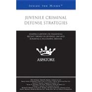 Juvenile Criminal Defense Strategies : Leading Lawyers on Examining Recent Trends in Juvenile Law and Building a Successful Defense (Inside the Minds)