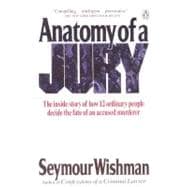Anatomy of a Jury : The Inside Story of How Twelve Ordinary People Decide the Fate of an Accused Murderer