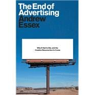 The End of Advertising Why It Had to Die, and the Creative Resurrection to Come