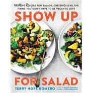 Show Up for Salad 100 More Recipes for Salads, Dressings, and All the Fixins You Don't Have to Be Vegan to Love