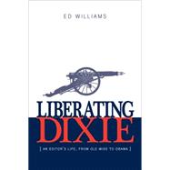 Liberating Dixie An Editor's Life, From Ole Miss to Obama