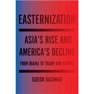 Easternization Asia's Rise and America's Decline From Obama to Trump and Beyond