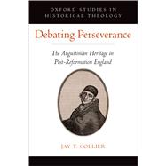 Debating Perseverance The Augustinian Heritage in Post-Reformation England