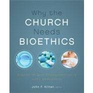 Why the Church Needs Bioethics: A Guide to Wise Engagement with Life's Challenges