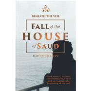 Beneath the Veil Fall of the House of Saud