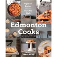 Edmonton Cooks Signature Recipes from the City's Best Chefs
