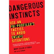 Dangerous Instincts : Use an FBI Profiler's Tactics to Avoid Unsafe Situations