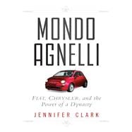 Mondo Agnelli Fiat, Chrysler, and the Power of a Dynasty