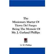 The Missionary Martyr of Tierra Del Fuego: Being the Memoir of Mr. J. Garland Phillips