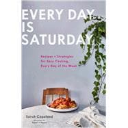 Every Day Is Saturday Recipes + Strategies for Easy Cooking, Every Day of the Week