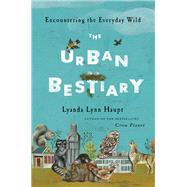The Urban Bestiary Encountering the Everyday Wild