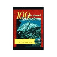 100 Miles Around Yellowstone The Ultimate Guide to the Vast Area Surrounding America's First National Park
