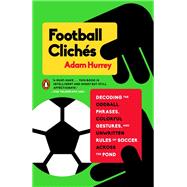 Football Clichés Decoding the Oddball Phrases, Colorful Gestures, and Unwritten Rules of Soccer Across the Pond
