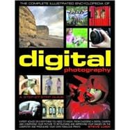 The Complete Illustrated Encyclopedia of Digital Photography How to take great photographs: with expert advice on everything from choosing a camera and composing your picture to improving and adapting images on the computer and producing fabulous prints