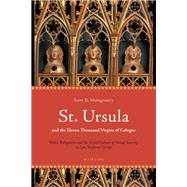 St. Ursula and the Eleven Thousand Virgins of Cologne : Relics, Reliquaries and the Visual Culture of Group Sanctity in Late Medieval Europe