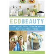 Ecobeauty: Scrubs, Rubs, Masks, Rinses, and Bath Bombs for You and Your Friends