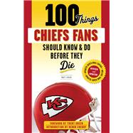 100 Things Chiefs Fans Should Know & Do Before They Die