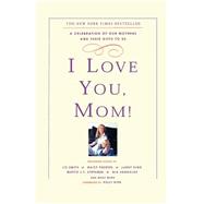 I Love You, Mom! A Celebration of Our Mothers and Their Gifts to Us