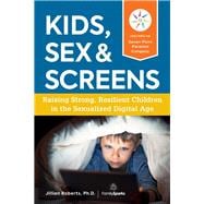 Kids, Sex & Screens Raising Strong, Resilient Children in the Sexualized Digital Age