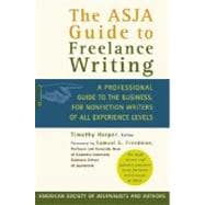 The ASJA Guide to Freelance Writing A Professional Guide to the Business, for Nonfiction Writers of All Experience Levels