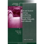 Arts and Societal Learning: Transforming Communities Socially, Politically, and Culturally New Directions for Adult and Continuing Education, Number 116