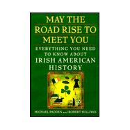 May the Road Rise to Meet You : Everything You Need to Know about Irish American History