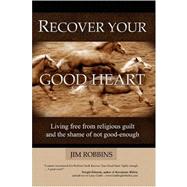 Recover Your Good Heart: Living Free from Religious Guilt and the Shame of Not Good-enough
