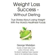 Weight Loss Success - Without Dieting True Stories About Losing Weight With the World's Healthiest Foods