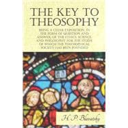 The Key to Theosophy - Being a Clear Exposition, in the Form of Question and Answer, of the Ethics, Science, and Philosophy for the Study of Which the Theosophical Society Has Been Founded