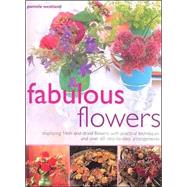 Fabulous Flowers: Displaying Fresh and Dried Flowers With Practical Techniques and over 60 Step-By-Step Arrangements