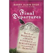 Final Departures : Weird and Wonderful Tales of Death, Funerals and Bereavement from Around the World